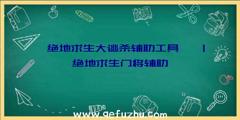 「绝地求生大逃杀辅助工具、」|绝地求生门将辅助